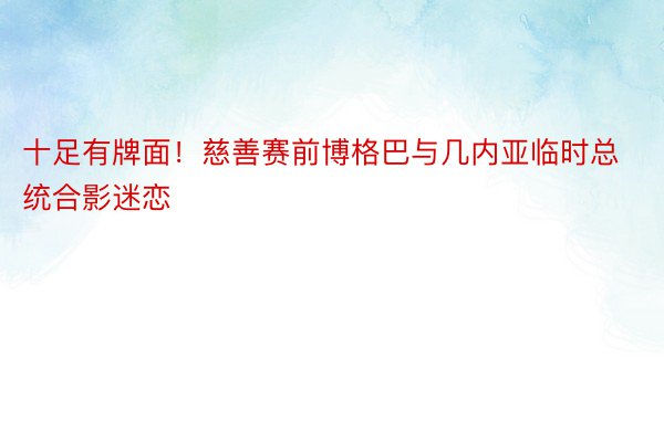 十足有牌面！慈善赛前博格巴与几内亚临时总统合影迷恋