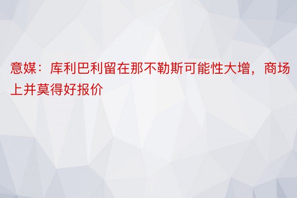 意媒：库利巴利留在那不勒斯可能性大增，商场上并莫得好报价