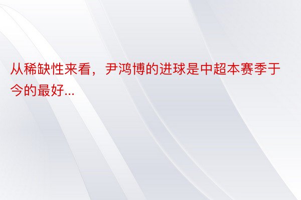 从稀缺性来看，尹鸿博的进球是中超本赛季于今的最好...