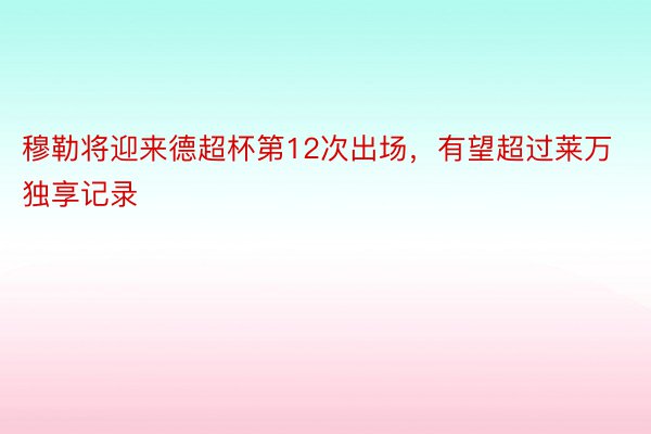 穆勒将迎来德超杯第12次出场，有望超过莱万独享记录