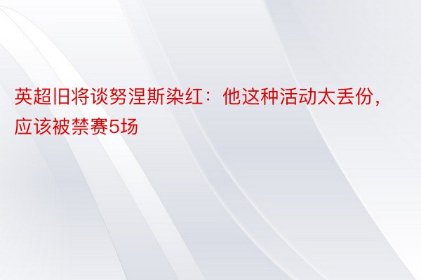 英超旧将谈努涅斯染红：他这种活动太丢份，应该被禁赛5场