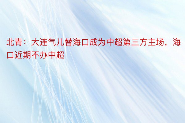 北青：大连气儿替海口成为中超第三方主场，海口近期不办中超