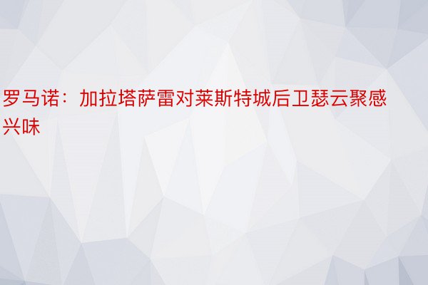 罗马诺：加拉塔萨雷对莱斯特城后卫瑟云聚感兴味