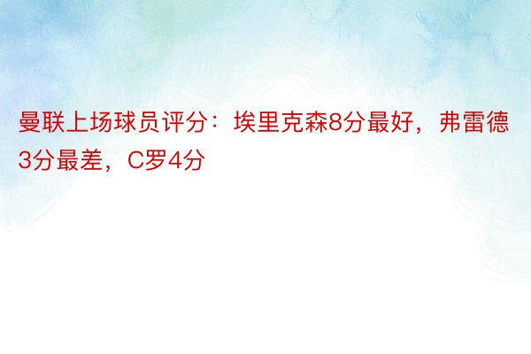 曼联上场球员评分：埃里克森8分最好，弗雷德3分最差，C罗4分