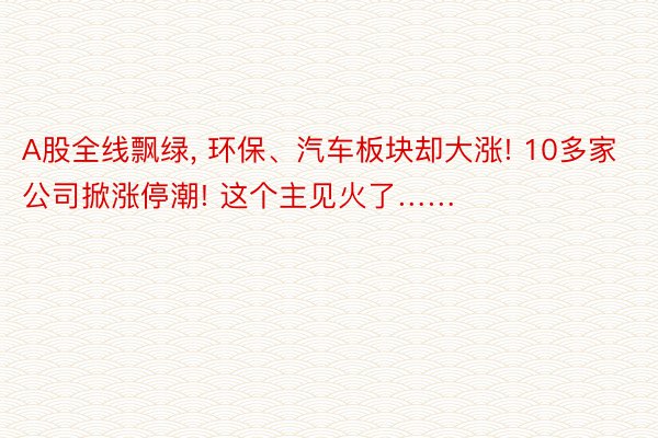 A股全线飘绿, 环保、汽车板块却大涨! 10多家公司掀涨停潮! 这个主见火了……