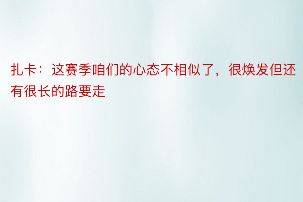 扎卡：这赛季咱们的心态不相似了，很焕发但还有很长的路要走