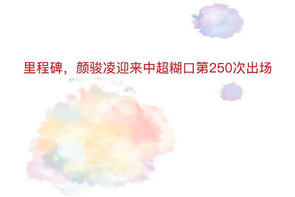 里程碑，颜骏凌迎来中超糊口第250次出场