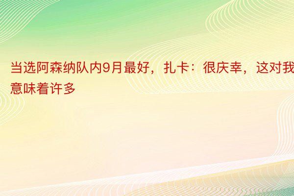 当选阿森纳队内9月最好，扎卡：很庆幸，这对我意味着许多