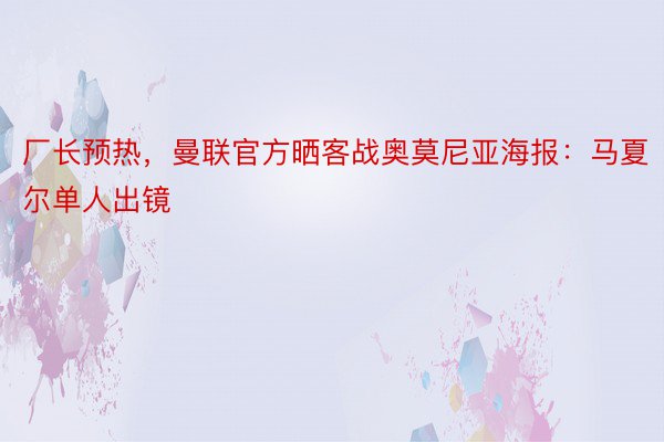 厂长预热，曼联官方晒客战奥莫尼亚海报：马夏尔单人出镜