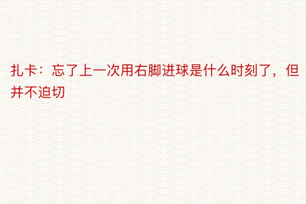 扎卡：忘了上一次用右脚进球是什么时刻了，但并不迫切