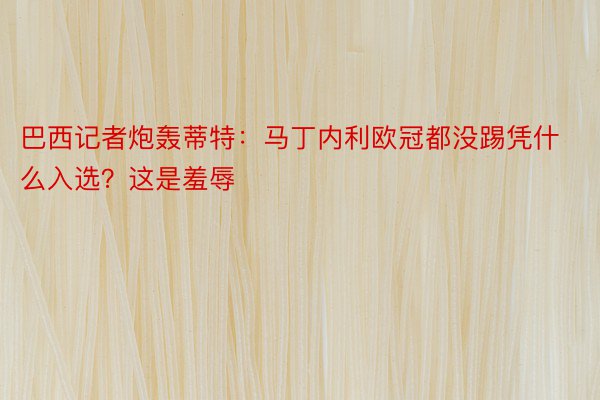 巴西记者炮轰蒂特：马丁内利欧冠都没踢凭什么入选？这是羞辱