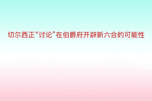 切尔西正“讨论”在伯爵府开辟新六合的可能性