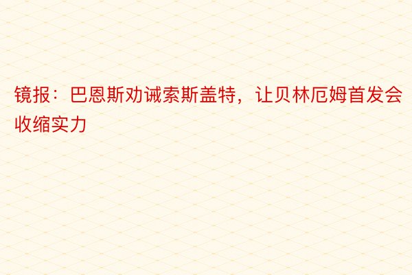 镜报：巴恩斯劝诫索斯盖特，让贝林厄姆首发会收缩实力