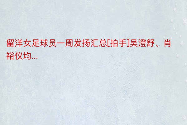 留洋女足球员一周发扬汇总[拍手]吴澄舒、肖裕仪均...