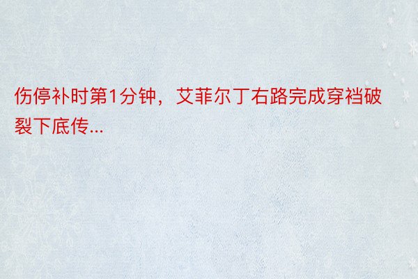 伤停补时第1分钟，艾菲尔丁右路完成穿裆破裂下底传...