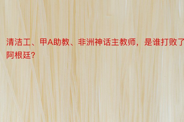 清洁工、甲A助教、非洲神话主教师，是谁打败了阿根廷？