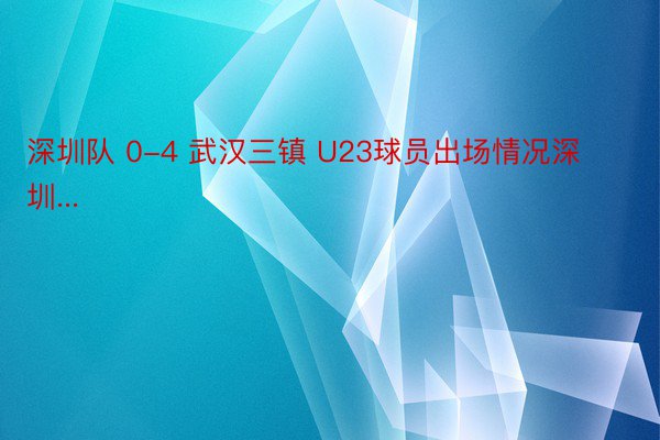 深圳队 0-4 武汉三镇 U23球员出场情况深圳...