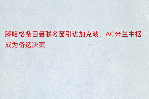 滕哈格条目曼联冬窗引进加克波，AC米兰中枢成为备选决策