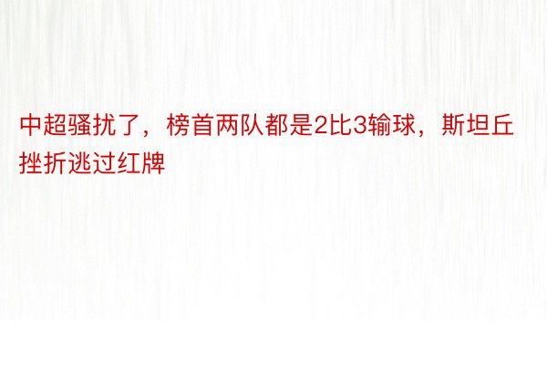 中超骚扰了，榜首两队都是2比3输球，斯坦丘挫折逃过红牌