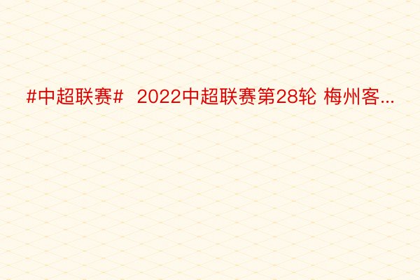 #中超联赛#  2022中超联赛第28轮 梅州客...