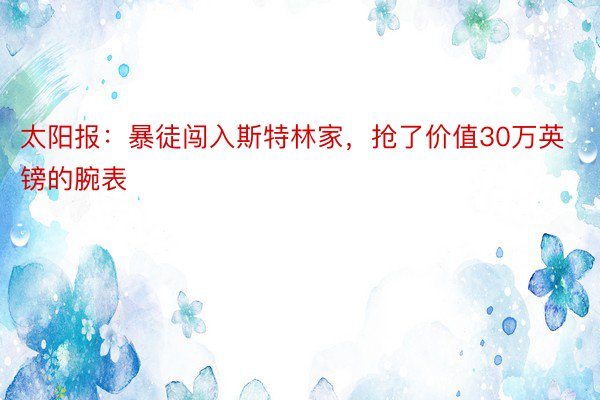 太阳报：暴徒闯入斯特林家，抢了价值30万英镑的腕表