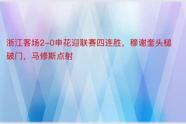 浙江客场2-0申花迎联赛四连胜，穆谢奎头槌破门，马修斯点射