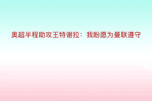 奥超半程助攻王特谢拉：我盼愿为曼联遵守