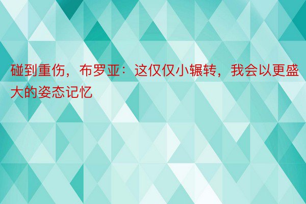 碰到重伤，布罗亚：这仅仅小辗转，我会以更盛大的姿态记忆