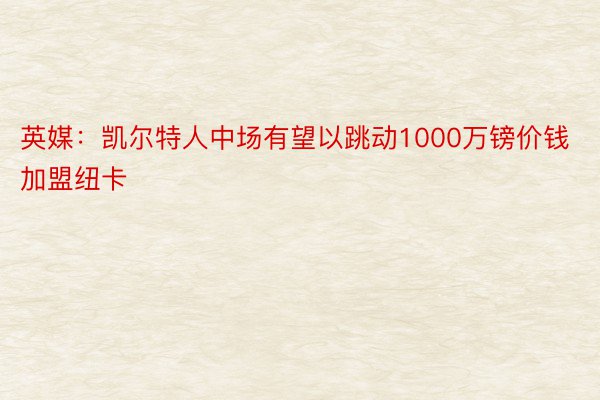 英媒：凯尔特人中场有望以跳动1000万镑价钱加盟纽卡